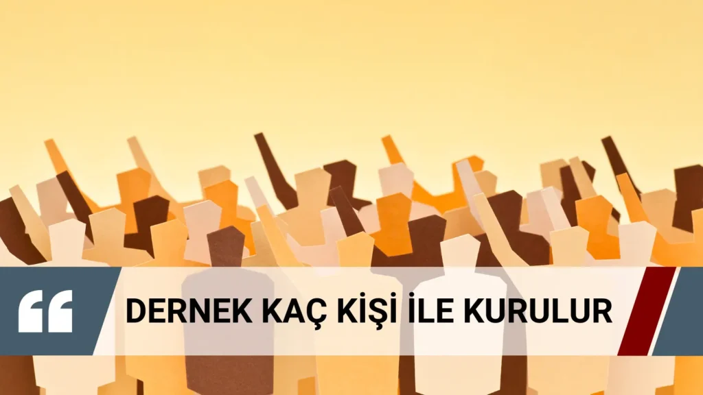 Dernek kaç kişi ile kurulur ve ilk genel kurul için kaç üye gerekir?